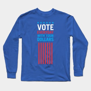 Vote Everyday With Your Dollars 4 - Political Campaign Long Sleeve T-Shirt